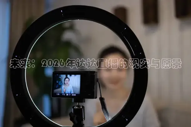 未来：2026年达达直播的现实与愿景