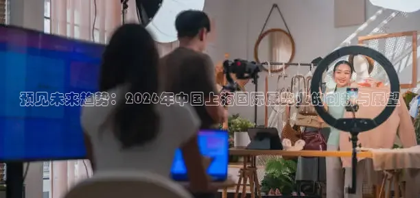 预见未来趋势：2026年中国上海国际展览业的创新与展望